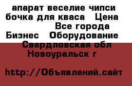 апарат веселие чипси.бочка для кваса › Цена ­ 100 000 - Все города Бизнес » Оборудование   . Свердловская обл.,Новоуральск г.